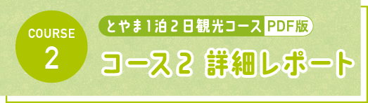 とやま1泊2日観光コース PDF コース2 詳細レポート